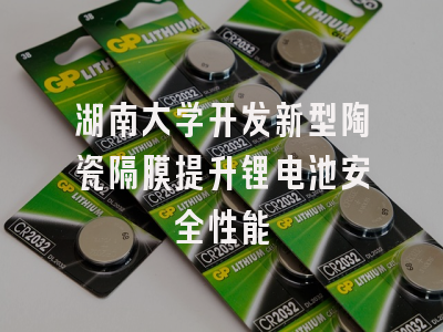 湖南大学开发新型陶瓷隔膜提升锂电池安全性能