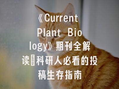 《Current Plant Biology》期刊全解读_科研人必看的投稿生存指南