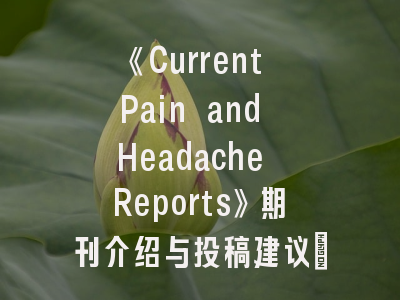 《Current Pain and Headache Reports》期刊介绍与投稿建议_攻克疼痛医学前沿的学术密码
