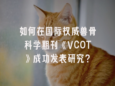 如何在国际权威兽骨科学期刊《VCOT》成功发表研究？