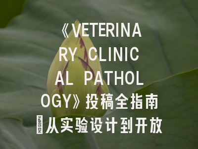《VETERINARY CLINICAL PATHOLOGY》投稿全指南：从实验设计到开放获取的完整攻略