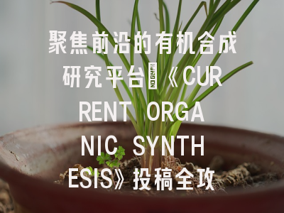 聚焦前沿的有机合成研究平台：《CURRENT ORGANIC SYNTHESIS》投稿全攻略
