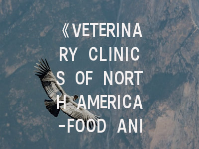 《VETERINARY CLINICS OF NORTH AMERICA-FOOD ANIMAL PRACTICE》投稿全攻略：从领域定位到发表策略