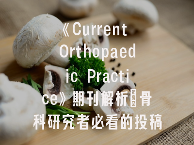 《Current Orthopaedic Practice》期刊解析_骨科研究者必看的投稿指南