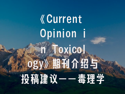 《Current Opinion in Toxicology》期刊介绍与投稿建议——毒理学研究的精準导航
