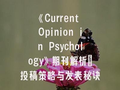 《Current Opinion in Psychology》期刊解析｜投稿策略与发表秘诀