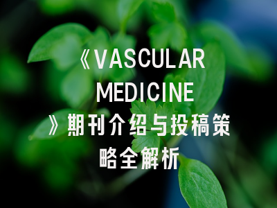 《VASCULAR MEDICINE》期刊介绍与投稿策略全解析