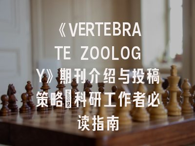 《VERTEBRATE ZOOLOGY》期刊介绍与投稿策略：科研工作者必读指南