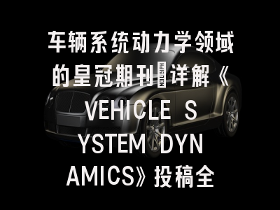 车辆系统动力学领域的皇冠期刊：详解《VEHICLE SYSTEM DYNAMICS》投稿全攻略