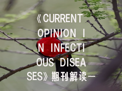 《CURRENT OPINION IN INFECTIOUS DISEASES》期刊解读——如何成功发表你的传染病研究？