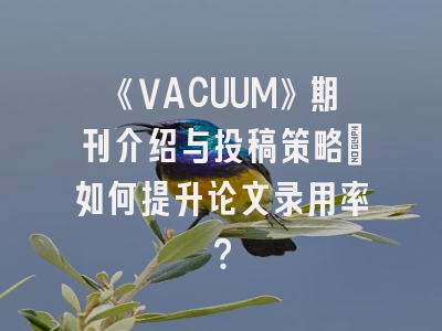 《VACUUM》期刊介绍与投稿策略：如何提升论文录用率？