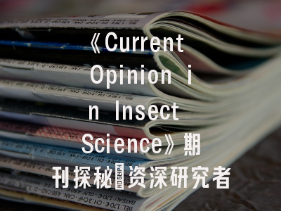 《Current Opinion in Insect Science》期刊探秘_资深研究者必备投稿指南