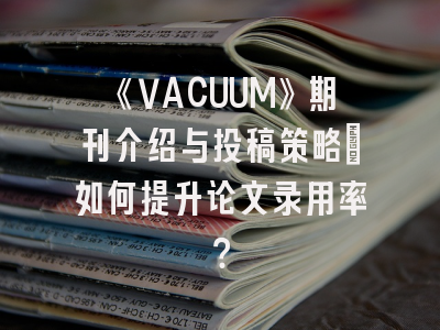 《VACUUM》期刊介绍与投稿策略：如何提升论文录用率？