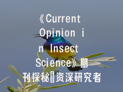 《Current Opinion in Insect Science》期刊探秘_资深研究者必备投稿指南