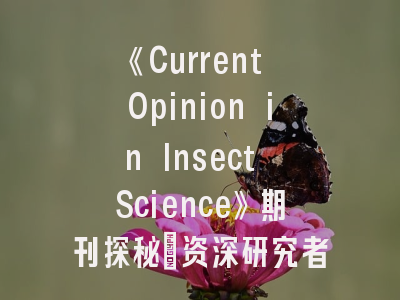 《Current Opinion in Insect Science》期刊探秘_资深研究者必备投稿指南