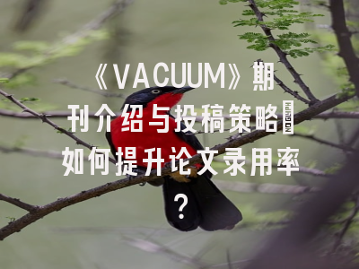 《VACUUM》期刊介绍与投稿策略：如何提升论文录用率？