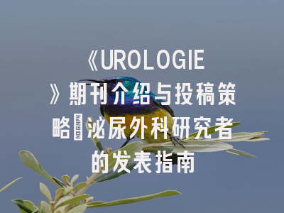 《UROLOGIE》期刊介绍与投稿策略：泌尿外科研究者的发表指南