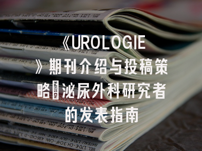 《UROLOGIE》期刊介绍与投稿策略：泌尿外科研究者的发表指南