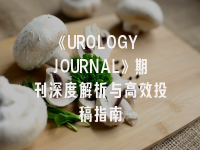 《UROLOGY JOURNAL》期刊深度解析与高效投稿指南