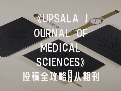 《UPSALA JOURNAL OF MEDICAL SCIENCES》投稿全攻略：从期刊特色到发表秘籍