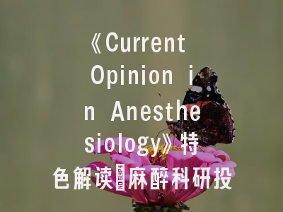 《Current Opinion in Anesthesiology》特色解读_麻醉科研投稿全攻略