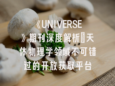 《UNIVERSE》期刊深度解析：天体物理学领域不可错过的开放获取平台