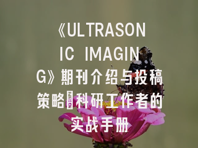 《ULTRASONIC IMAGING》期刊介绍与投稿策略：科研工作者的实战手册
