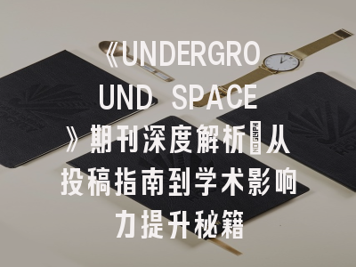 《UNDERGROUND SPACE》期刊深度解析：从投稿指南到学术影响力提升秘籍