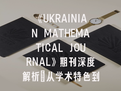 《UKRAINIAN MATHEMATICAL JOURNAL》期刊深度解析：从学术特色到发表指南