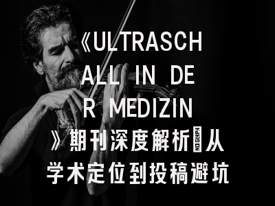 《ULTRASCHALL IN DER MEDIZIN》期刊深度解析：从学术定位到投稿避坑指南