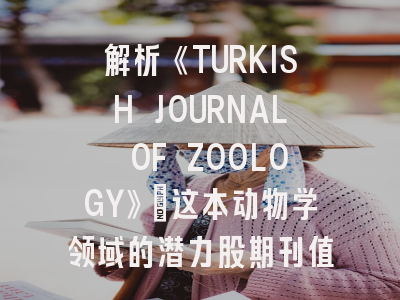 解析《TURKISH JOURNAL OF ZOOLOGY》：这本动物学领域的潜力股期刊值得投吗？