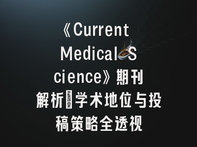 《Current Medical Science》期刊解析_学术地位与投稿策略全透视