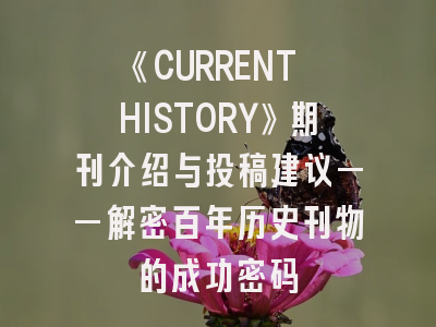 《CURRENT HISTORY》期刊介绍与投稿建议——解密百年历史刊物的成功密码