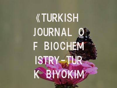 《TURKISH JOURNAL OF BIOCHEMISTRY-TURK BIYOKIMYA DERGISI》：生物化学领域不可忽视的学术平台