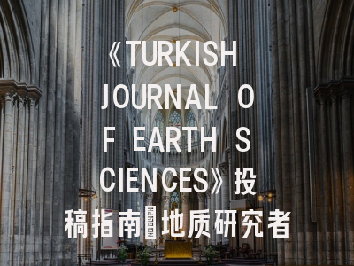 《TURKISH JOURNAL OF EARTH SCIENCES》投稿指南：地质研究者必须了解的5大黄金法则
