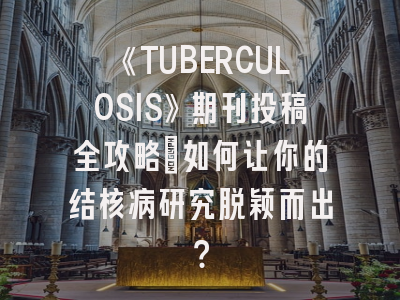 《TUBERCULOSIS》期刊投稿全攻略：如何让你的结核病研究脱颖而出？