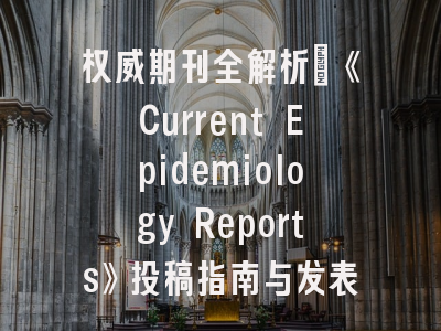 权威期刊全解析：《Current Epidemiology Reports》投稿指南与发表策略