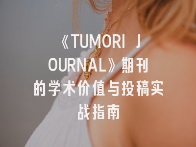 《TUMORI JOURNAL》期刊的学术价值与投稿实战指南
