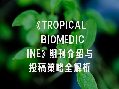 《TROPICAL BIOMEDICINE》期刊介绍与投稿策略全解析