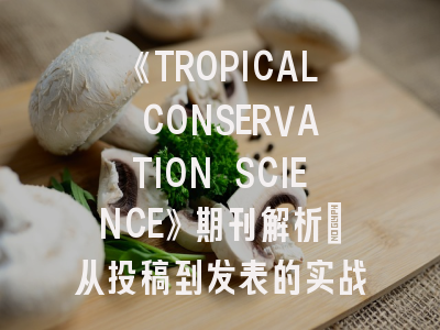 《TROPICAL CONSERVATION SCIENCE》期刊解析：从投稿到发表的实战策略