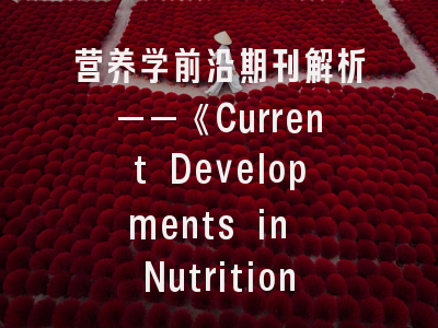 营养学前沿期刊解析——《Current Developments in Nutrition》投稿全攻略