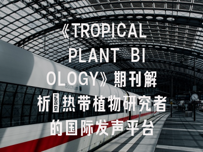《TROPICAL PLANT BIOLOGY》期刊解析：热带植物研究者的国际发声平台