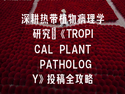 深耕热带植物病理学研究：《TROPICAL PLANT PATHOLOGY》投稿全攻略