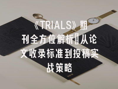 《TRIALS》期刊全方位解析：从论文收录标准到投稿实战策略