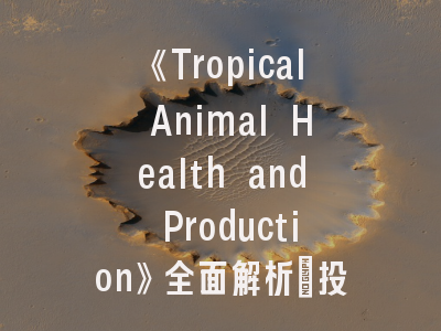 《Tropical Animal Health and Production》全面解析：投稿避坑指南与发表策略