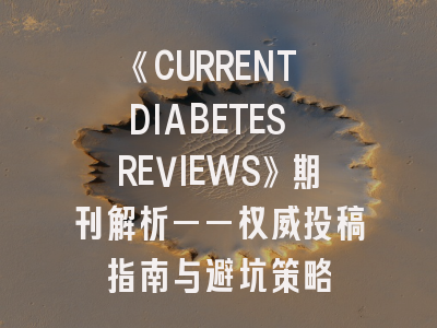 《CURRENT DIABETES REVIEWS》期刊解析——权威投稿指南与避坑策略