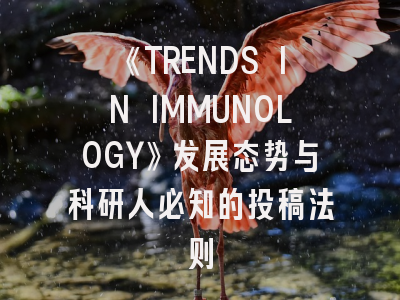 《TRENDS IN IMMUNOLOGY》发展态势与科研人必知的投稿法则