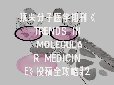顶尖分子医学期刊《TRENDS IN MOLECULAR MEDICINE》投稿全攻略：2024最新趋势解析