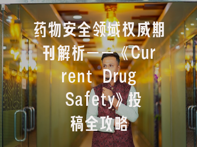 药物安全领域权威期刊解析——《Current Drug Safety》投稿全攻略