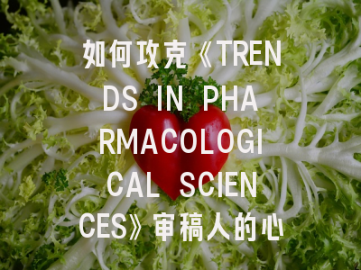 如何攻克《TRENDS IN PHARMACOLOGICAL SCIENCES》审稿人的心防？最新投稿策略全解析
